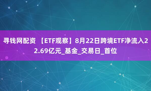 寻钱网配资 【ETF观察】8月22日跨境ETF净流入22.69亿元_基金_交易日_首位